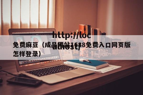 免费麻豆(成品网站1688免费入口网页版怎样登录)